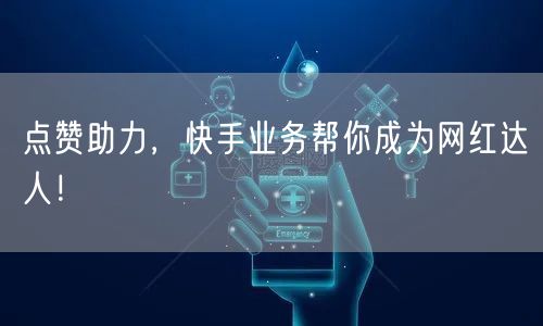 点赞助力，快手业务帮你成为网红达人！