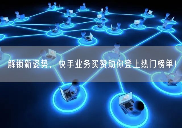 解锁新姿势，快手业务买赞助你登上热门榜单！