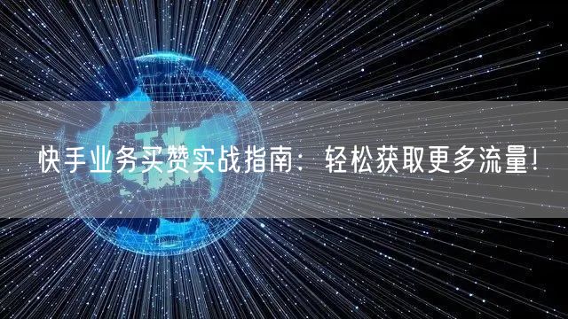 快手业务买赞实战指南：轻松获取更多流量！