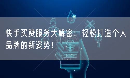 快手买赞服务大解密：轻松打造个人品牌的新姿势！