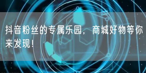 抖音粉丝的专属乐园，商城好物等你来发现！