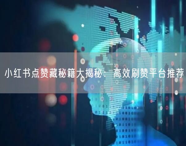小红书点赞藏秘籍大揭秘：高效刷赞平台推荐