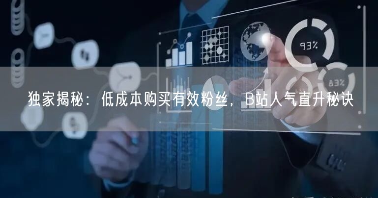 独家揭秘：低成本购买有效粉丝，B站人气直升秘诀