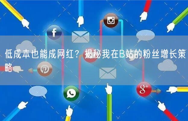 低成本也能成网红？揭秘我在B站的粉丝增长策略