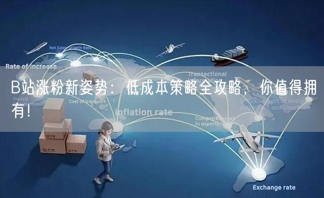 B站涨粉新姿势：低成本策略全攻略，你值得拥有！