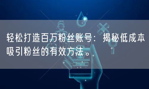 轻松打造百万粉丝账号：揭秘低成本吸引粉丝的有效方法。
