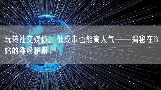 玩转社交媒体，低成本也能高人气——揭秘在B站的涨粉秘籍。