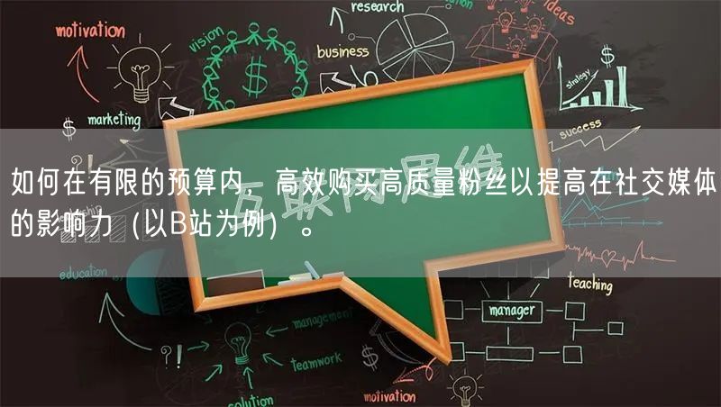 如何在有限的预算内，高效购买高质量粉丝以提高在社交媒体的影响力（以B站为例）。