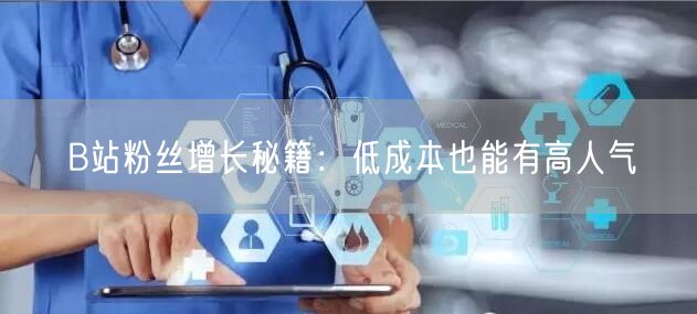 B站粉丝增长秘籍：低成本也能有高人气