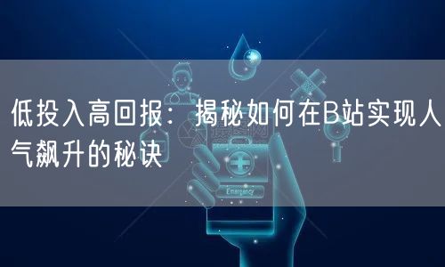低投入高回报：揭秘如何在B站实现人气飙升的秘诀