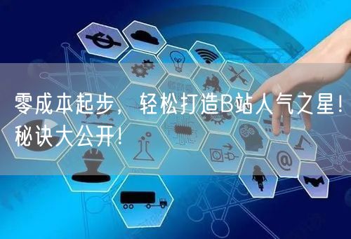 零成本起步，轻松打造B站人气之星！秘诀大公开！