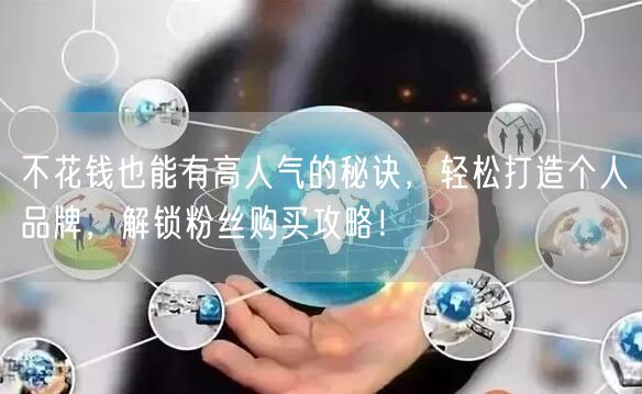 不花钱也能有高人气的秘诀，轻松打造个人品牌，解锁粉丝购买攻略！