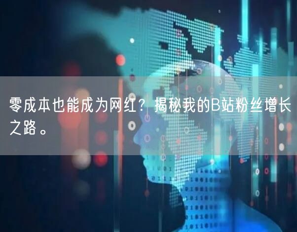 零成本也能成为网红？揭秘我的B站粉丝增长之路。
