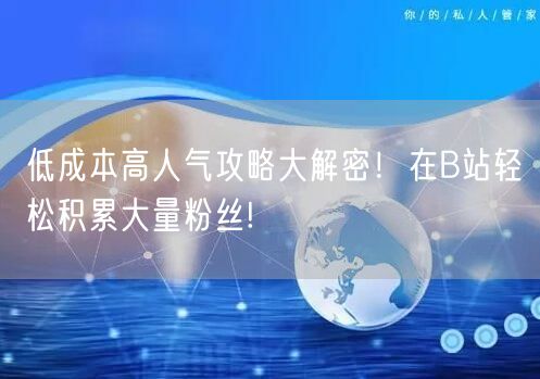 低成本高人气攻略大解密！在B站轻松积累大量粉丝!