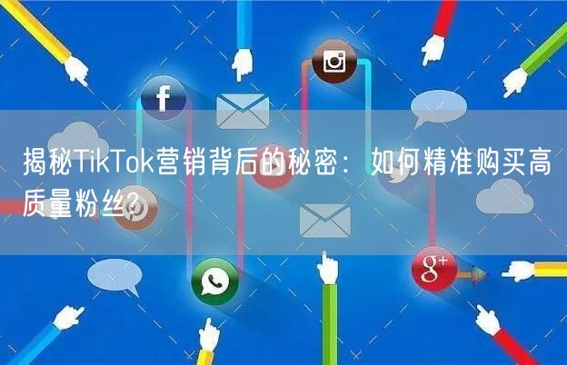 揭秘TikTok营销背后的秘密：如何精准购买高质量粉丝?