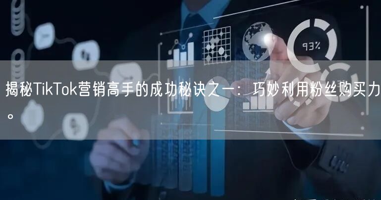揭秘TikTok营销高手的成功秘诀之一：巧妙利用粉丝购买力。