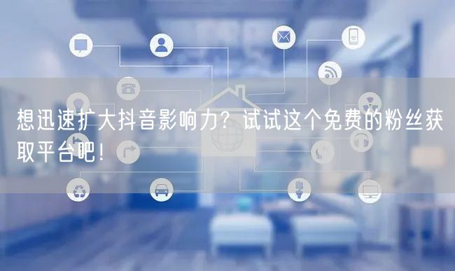 想迅速扩大抖音影响力？试试这个免费的粉丝获取平台吧！