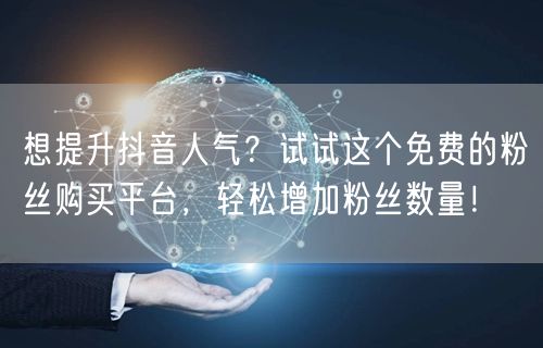 想提升抖音人气？试试这个免费的粉丝购买平台，轻松增加粉丝数量！
