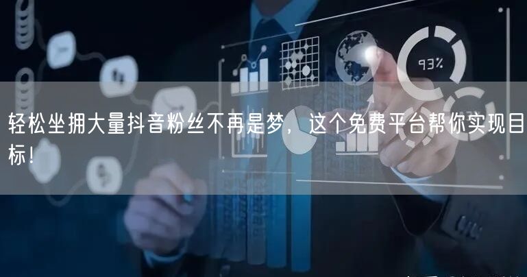 轻松坐拥大量抖音粉丝不再是梦，这个免费平台帮你实现目标！