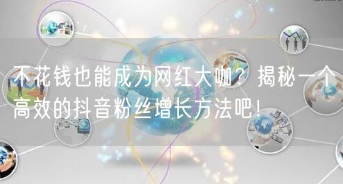 不花钱也能成为网红大咖？揭秘一个高效的抖音粉丝增长方法吧！