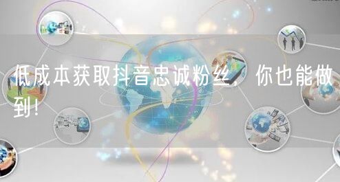 低成本获取抖音忠诚粉丝，你也能做到！