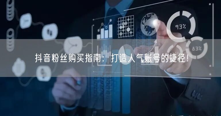 抖音粉丝购买指南：打造人气账号的捷径！