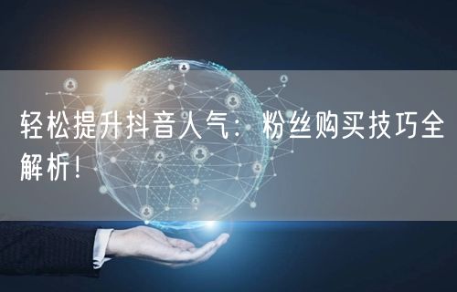 轻松提升抖音人气：粉丝购买技巧全解析！