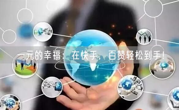 一元的幸福：在快手，百赞轻松到手！