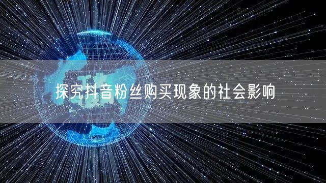 探究抖音粉丝购买现象的社会影响