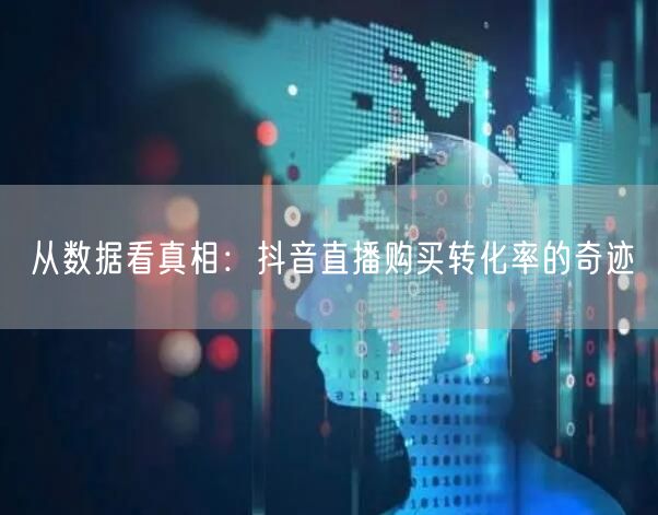 从数据看真相：抖音直播购买转化率的奇迹