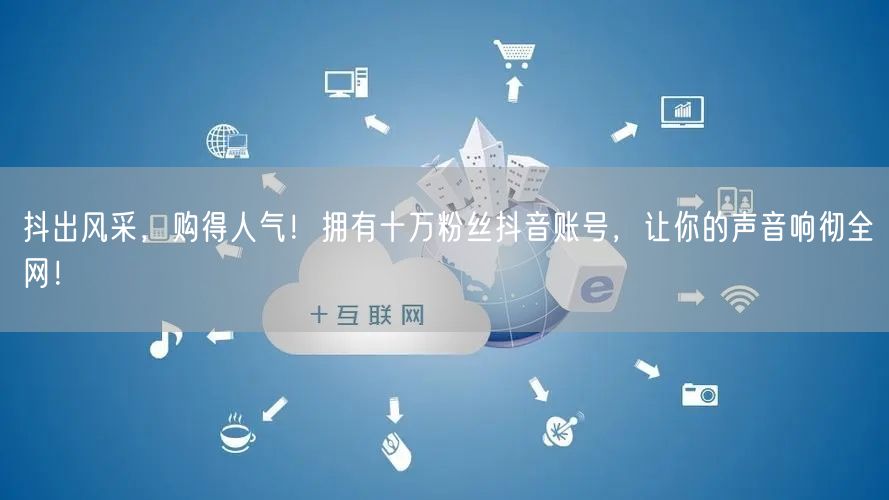 抖出风采，购得人气！拥有十万粉丝抖音账号，让你的声音响彻全网！