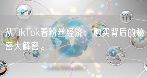 从TikTok看粉丝经济：购买背后的秘密大解密。
