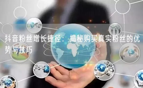 抖音粉丝增长捷径：揭秘购买真实粉丝的优势与技巧