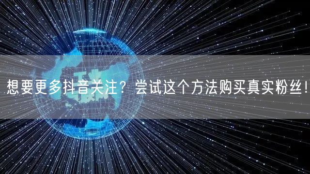 想要更多抖音关注？尝试这个方法购买真实粉丝！