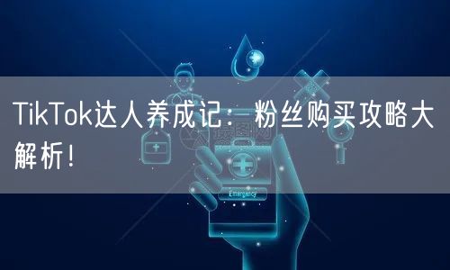 TikTok达人养成记：粉丝购买攻略大解析！