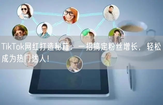 TikTok网红打造秘籍：一招搞定粉丝增长，轻松成为热门达人！