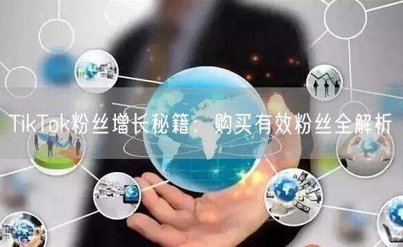 TikTok粉丝增长秘籍：购买有效粉丝全解析
