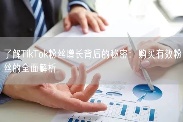 了解TikTok粉丝增长背后的秘密：购买有效粉丝的全面解析