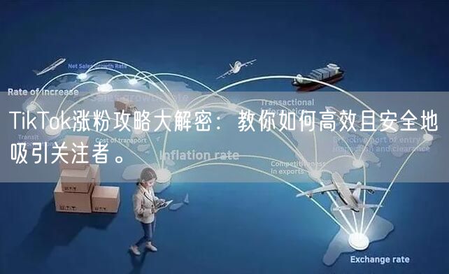 TikTok涨粉攻略大解密：教你如何高效且安全地吸引关注者。