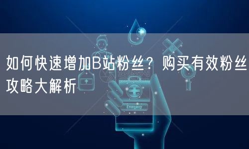 如何快速增加B站粉丝？购买有效粉丝攻略大解析
