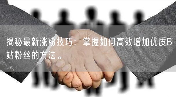 揭秘最新涨粉技巧：掌握如何高效增加优质B站粉丝的方法。