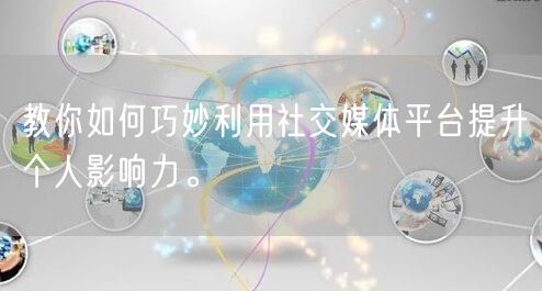 教你如何巧妙利用社交媒体平台提升个人影响力。