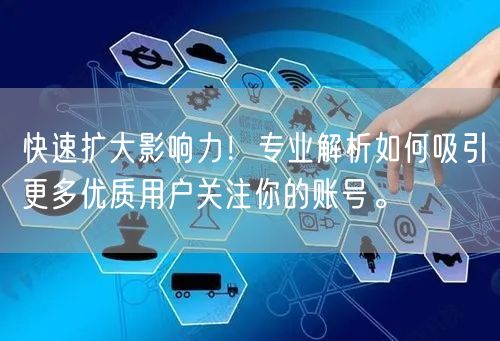 快速扩大影响力！专业解析如何吸引更多优质用户关注你的账号。
