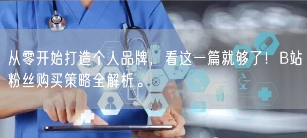 从零开始打造个人品牌，看这一篇就够了！B站粉丝购买策略全解析。