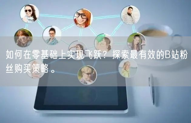 如何在零基础上实现飞跃？探索最有效的B站粉丝购买策略。