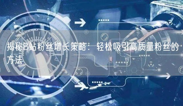 揭秘B站粉丝增长策略：轻松吸引高质量粉丝的方法