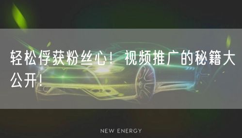 轻松俘获粉丝心！视频推广的秘籍大公开！