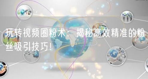 玩转视频圈粉术：揭秘高效精准的粉丝吸引技巧！