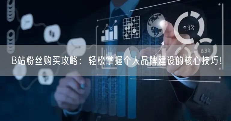 B站粉丝购买攻略：轻松掌握个人品牌建设的核心技巧！