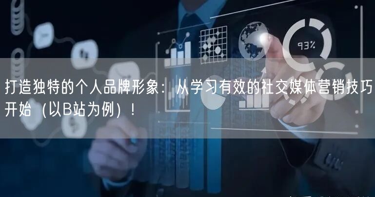 打造独特的个人品牌形象：从学习有效的社交媒体营销技巧开始（以B站为例）!